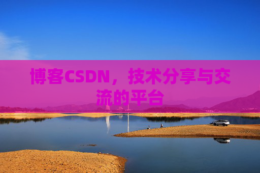 博客CSDN，技术分享与交流的平台