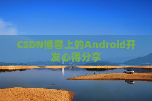 CSDN博客上的Android开发心得分享